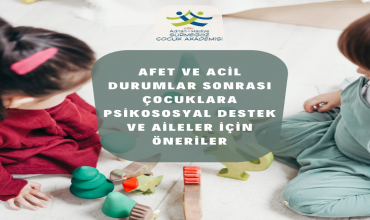 Sürmegöz, AFET VE ACİL DURUMLAR SONRASI ÇOCUKLARA PSİKOSOSYAL DESTEK VE AİLELER İÇİN ÖNERİLER